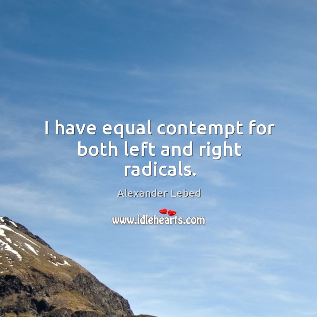 I have equal contempt for both left and right radicals. Alexander Lebed Picture Quote