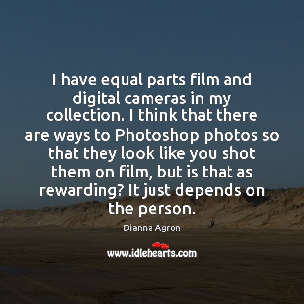 I have equal parts film and digital cameras in my collection. I Dianna Agron Picture Quote