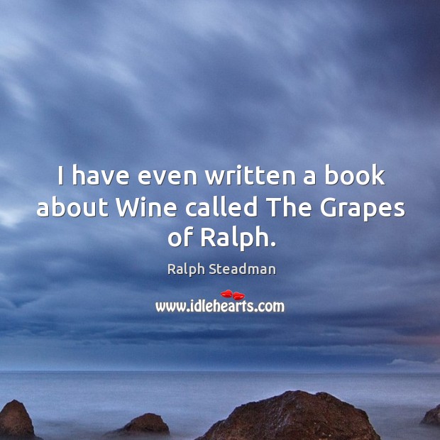 I have even written a book about wine called the grapes of ralph. Ralph Steadman Picture Quote