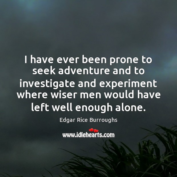 I have ever been prone to seek adventure and to investigate and Edgar Rice Burroughs Picture Quote