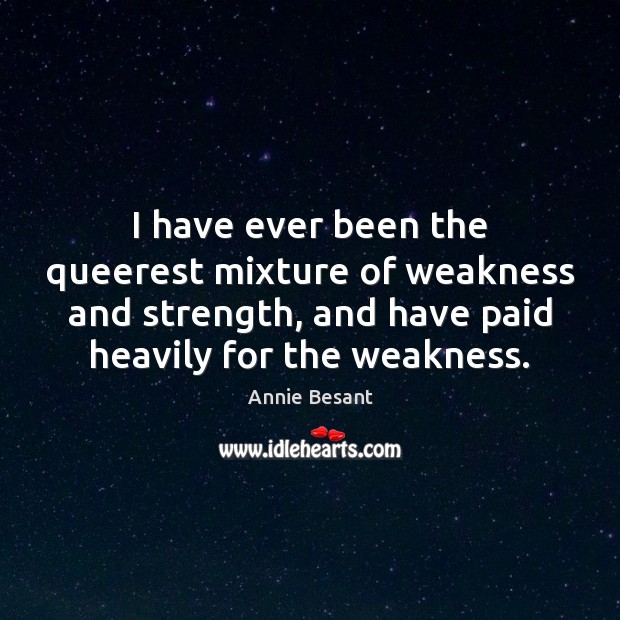 I have ever been the queerest mixture of weakness and strength, and Annie Besant Picture Quote