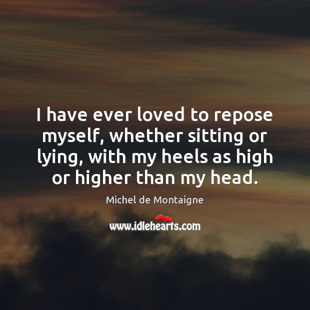 I have ever loved to repose myself, whether sitting or lying, with Image