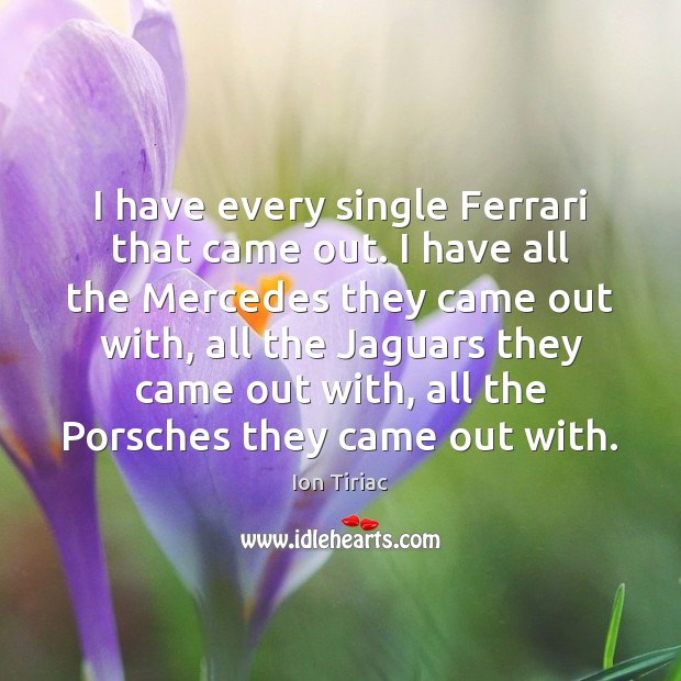 I have every single Ferrari that came out. I have all the Ion Tiriac Picture Quote