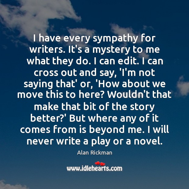 I have every sympathy for writers. It’s a mystery to me what Alan Rickman Picture Quote