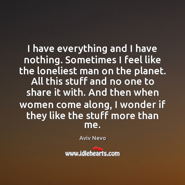 I have everything and I have nothing. Sometimes I feel like the Aviv Nevo Picture Quote