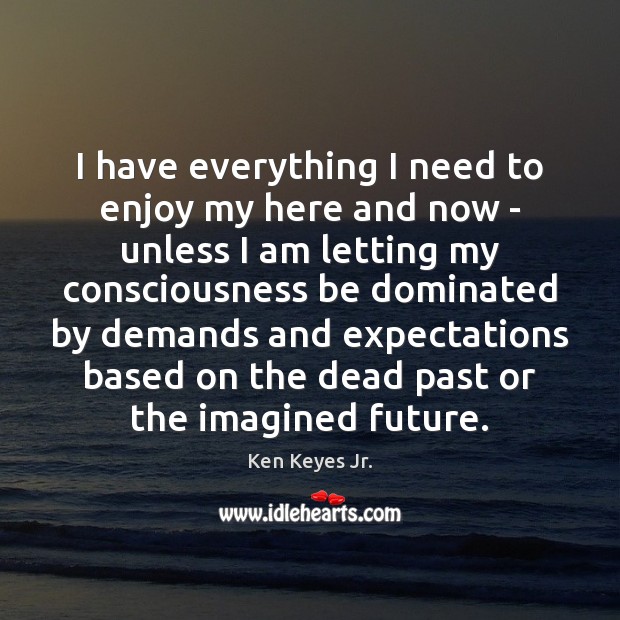I have everything I need to enjoy my here and now – Ken Keyes Jr. Picture Quote