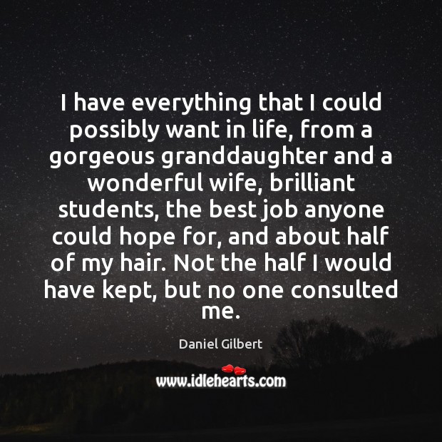 I have everything that I could possibly want in life, from a Daniel Gilbert Picture Quote