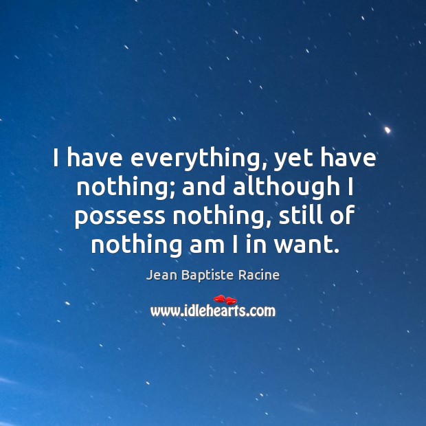 I have everything, yet have nothing; and although I possess nothing, still of nothing am I in want. Image