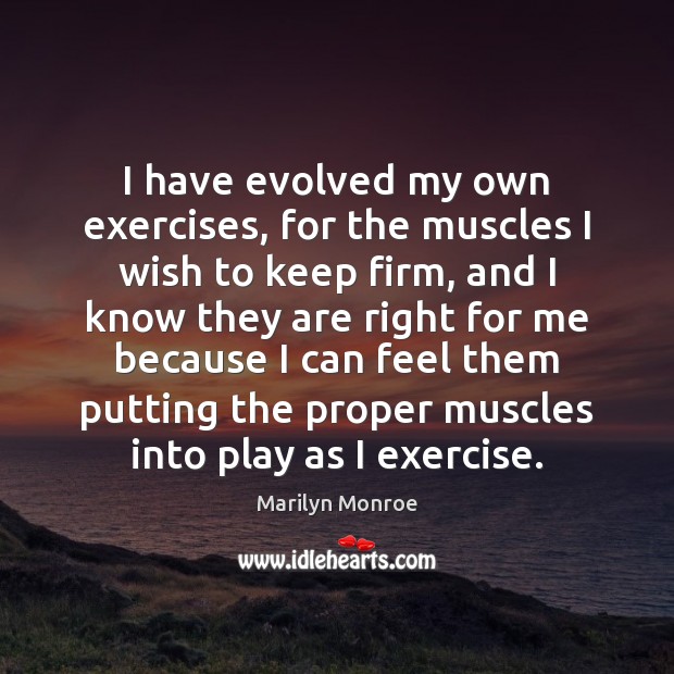 I have evolved my own exercises, for the muscles I wish to Marilyn Monroe Picture Quote