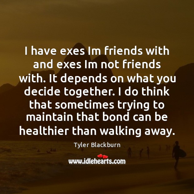 I have exes Im friends with and exes Im not friends with. Tyler Blackburn Picture Quote
