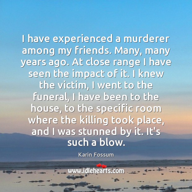 I have experienced a murderer among my friends. Many, many years ago. Karin Fossum Picture Quote