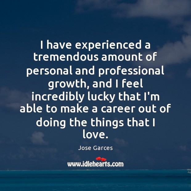 I have experienced a tremendous amount of personal and professional growth, and Jose Garces Picture Quote