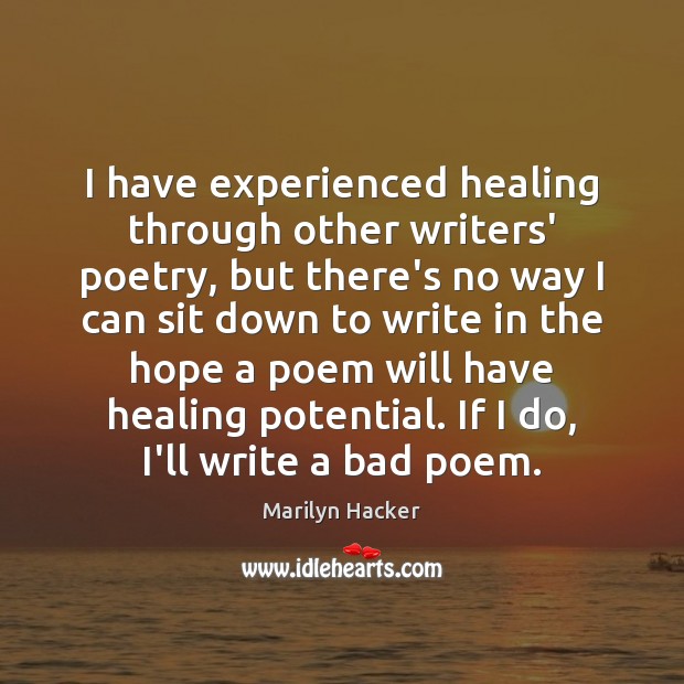 I have experienced healing through other writers’ poetry, but there’s no way Marilyn Hacker Picture Quote