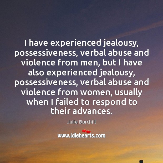I have experienced jealousy, possessiveness, verbal abuse and violence from men, but Julie Burchill Picture Quote