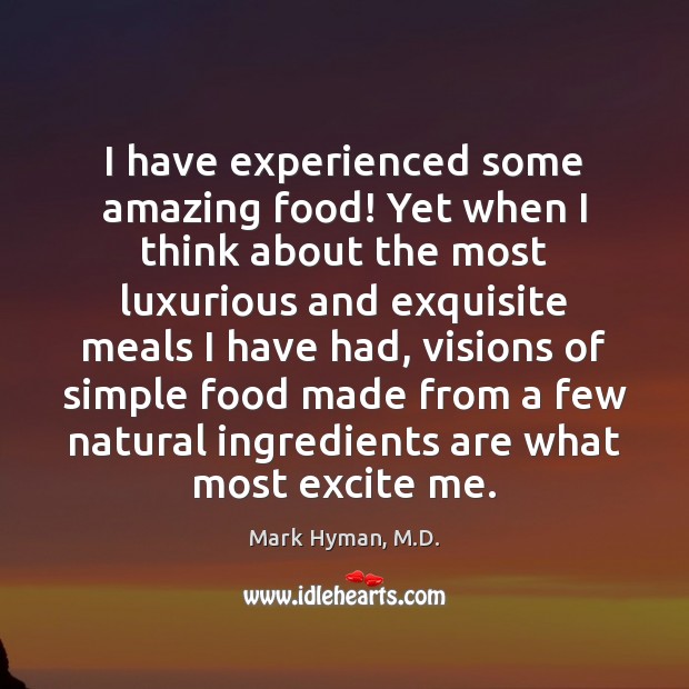 I have experienced some amazing food! Yet when I think about the Mark Hyman, M.D. Picture Quote