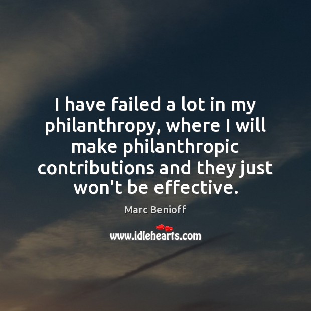 I have failed a lot in my philanthropy, where I will make Marc Benioff Picture Quote