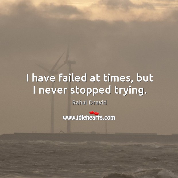 I have failed at times, but I never stopped trying. Rahul Dravid Picture Quote