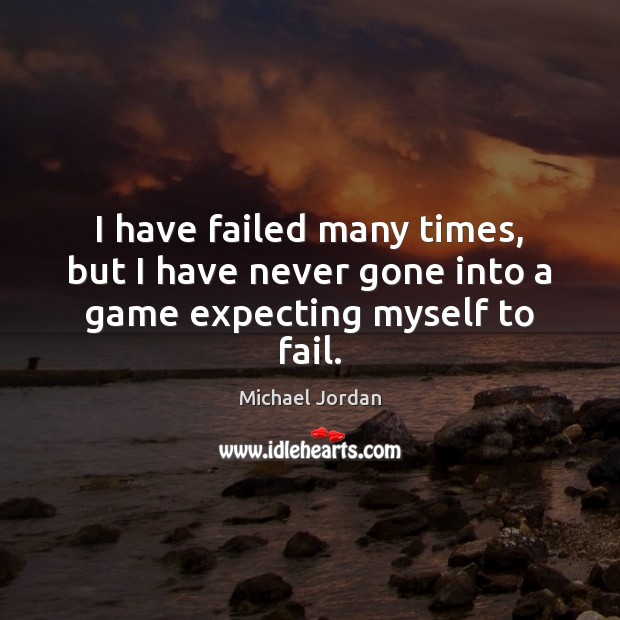 I have failed many times, but I have never gone into a game expecting myself to fail. Michael Jordan Picture Quote
