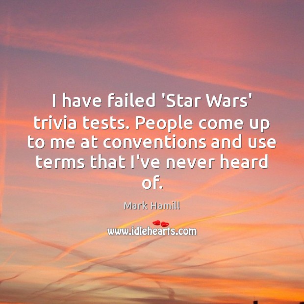 I have failed ‘Star Wars’ trivia tests. People come up to me Mark Hamill Picture Quote