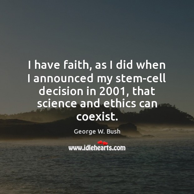 I have faith, as I did when I announced my stem-cell decision George W. Bush Picture Quote