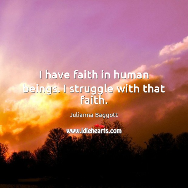 I have faith in human beings. I struggle with that faith. Image