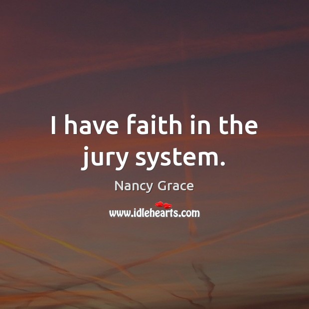 I have faith in the jury system. Nancy Grace Picture Quote