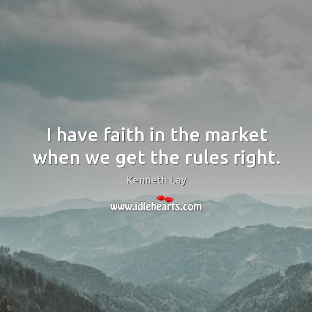 I have faith in the market when we get the rules right. Kenneth Lay Picture Quote