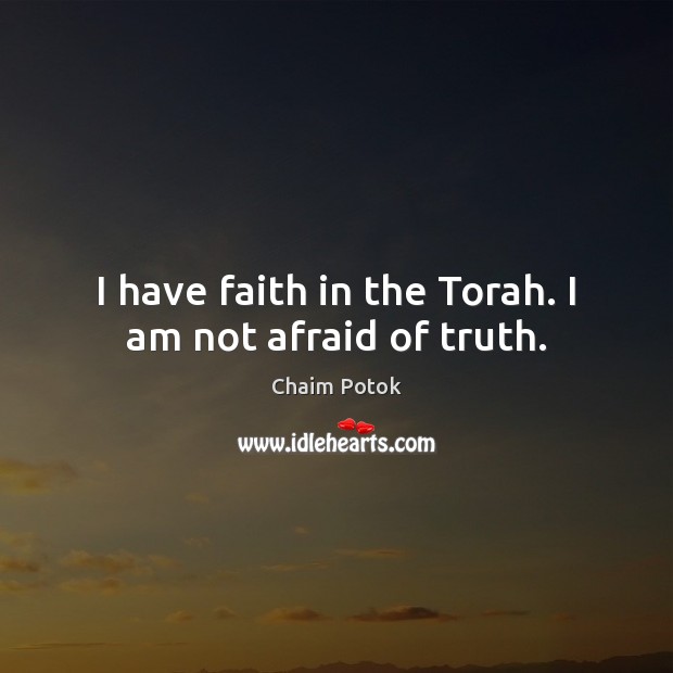 I have faith in the Torah. I am not afraid of truth. Chaim Potok Picture Quote