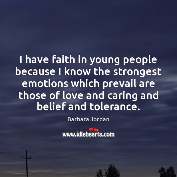 I have faith in young people because I know the strongest emotions 