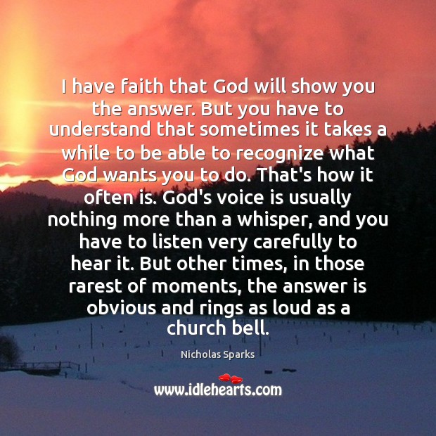I have faith that God will show you the answer. But you Nicholas Sparks Picture Quote