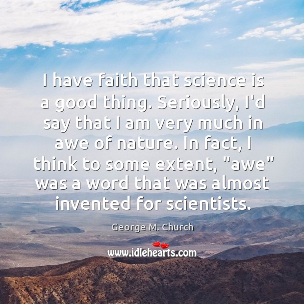 I have faith that science is a good thing. Seriously, I’d say George M. Church Picture Quote