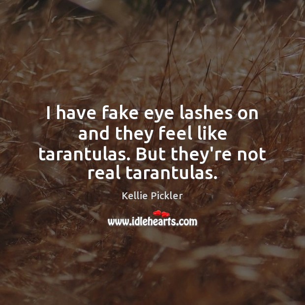 I have fake eye lashes on and they feel like tarantulas. But they’re not real tarantulas. Kellie Pickler Picture Quote