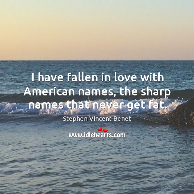 I have fallen in love with american names, the sharp names that never get fat. Stephen Vincent Benet Picture Quote