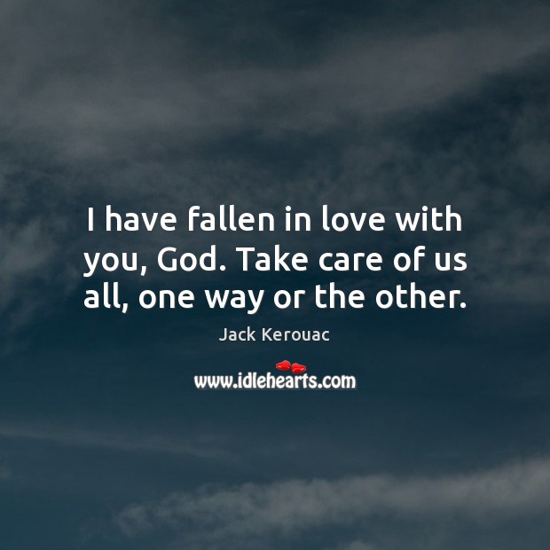 I have fallen in love with you, God. Take care of us all, one way or the other. Jack Kerouac Picture Quote