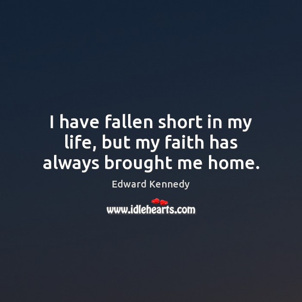 I have fallen short in my life, but my faith has always brought me home. Image