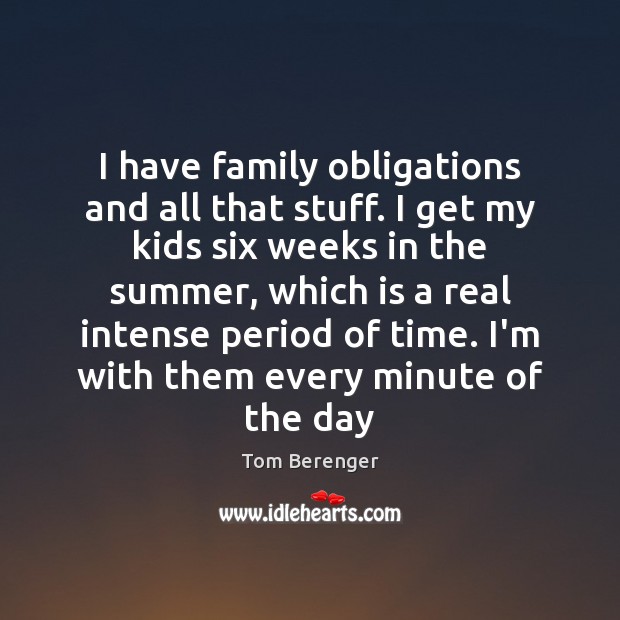 I have family obligations and all that stuff. I get my kids Tom Berenger Picture Quote