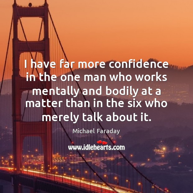 I have far more confidence in the one man who works mentally Michael Faraday Picture Quote