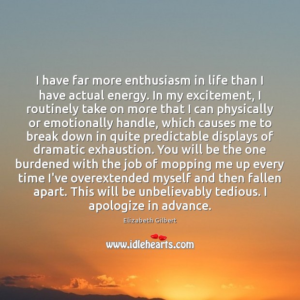 I have far more enthusiasm in life than I have actual energy. Elizabeth Gilbert Picture Quote