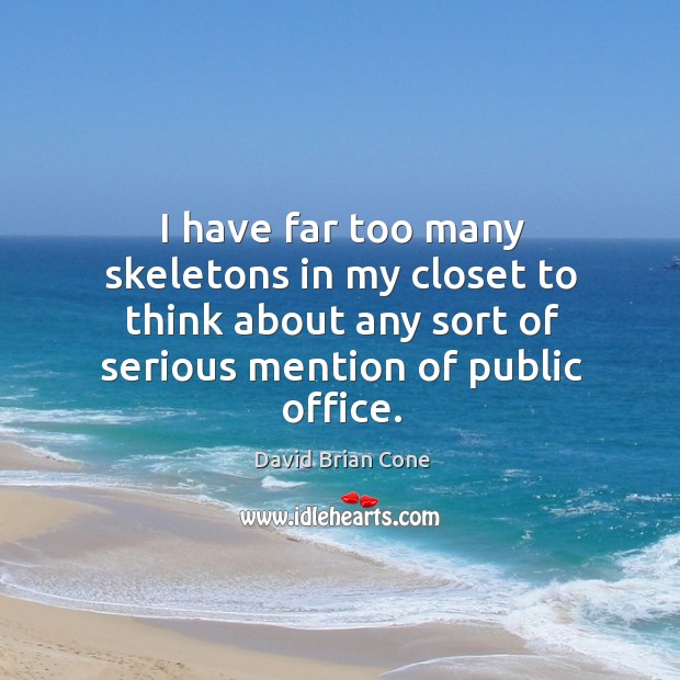 I have far too many skeletons in my closet to think about any sort of serious mention of public office. David Brian Cone Picture Quote