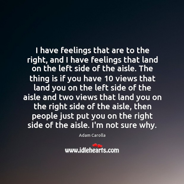 I have feelings that are to the right, and I have feelings Adam Carolla Picture Quote
