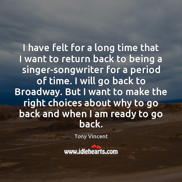 I have felt for a long time that I want to return Tony Vincent Picture Quote
