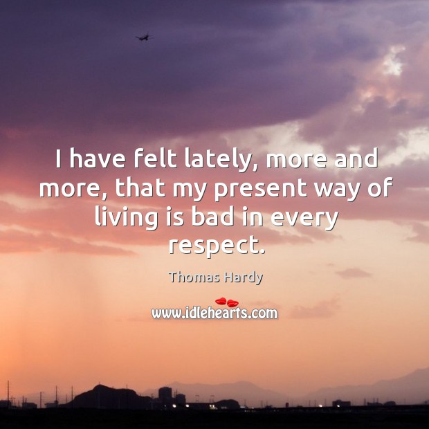 I have felt lately, more and more, that my present way of living is bad in every respect. Image