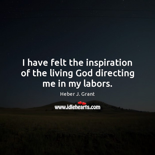 I have felt the inspiration of the living God directing me in my labors. Image