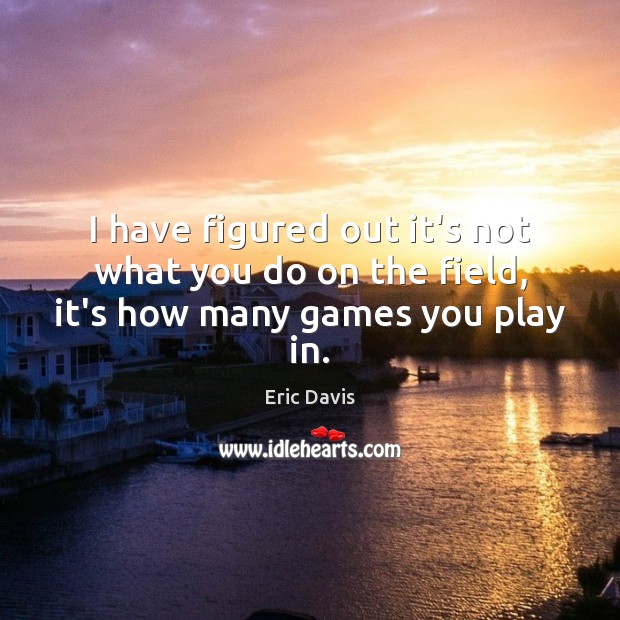 I have figured out it’s not what you do on the field, it’s how many games you play in. Image