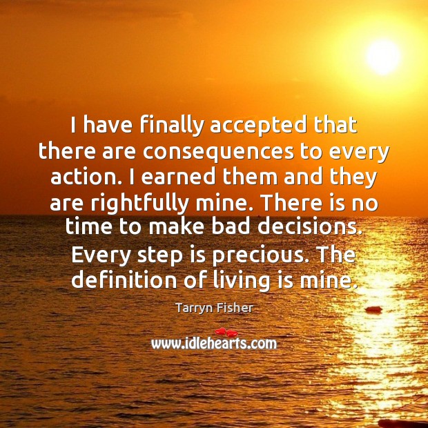 I have finally accepted that there are consequences to every action. I Tarryn Fisher Picture Quote