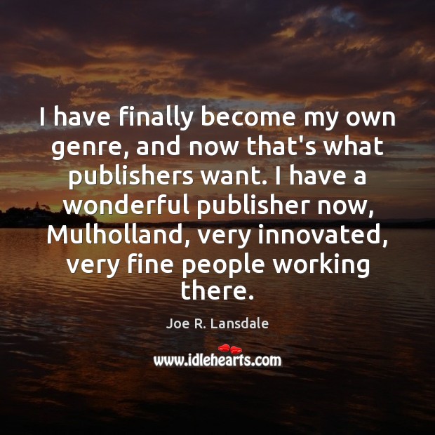 I have finally become my own genre, and now that’s what publishers Joe R. Lansdale Picture Quote