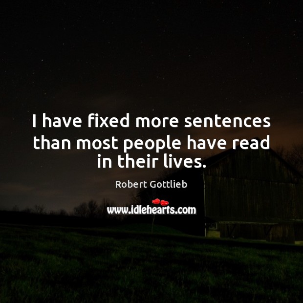I have fixed more sentences than most people have read in their lives. Robert Gottlieb Picture Quote