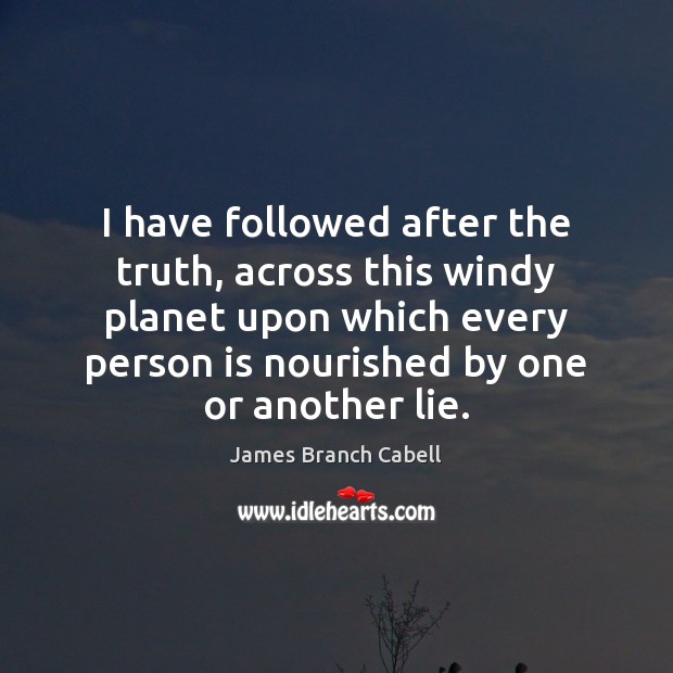 I have followed after the truth, across this windy planet upon which James Branch Cabell Picture Quote