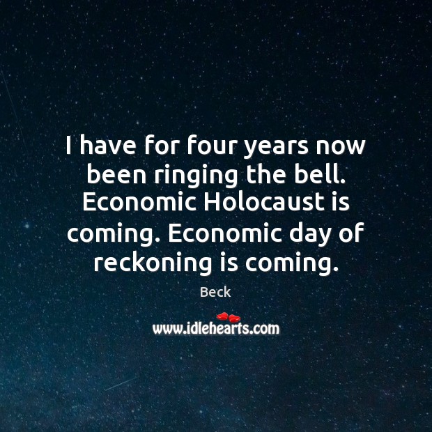 I have for four years now been ringing the bell. Economic Holocaust Beck Picture Quote
