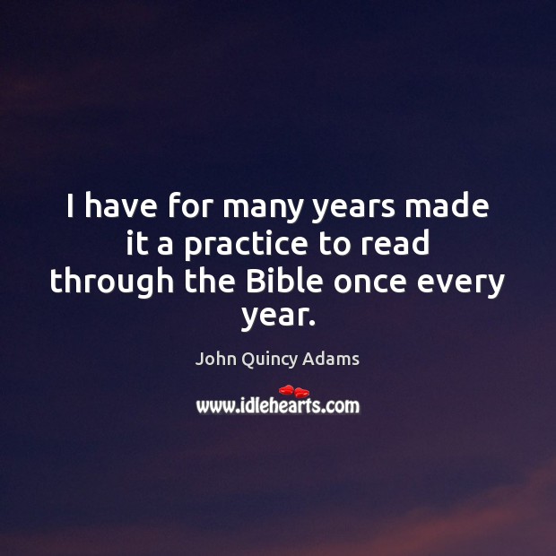 I have for many years made it a practice to read through the Bible once every year. John Quincy Adams Picture Quote